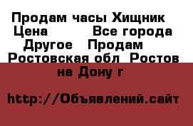 Продам часы Хищник › Цена ­ 350 - Все города Другое » Продам   . Ростовская обл.,Ростов-на-Дону г.